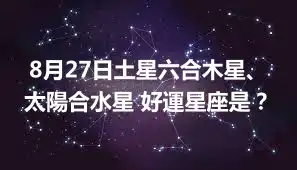 8月27日土星六合木星、太陽合水星 好運星座是？