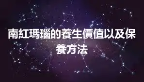 南紅瑪瑙的養生價值以及保養方法