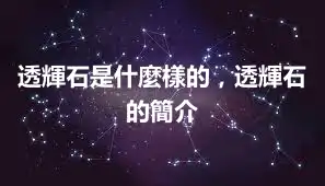 透輝石是什麼樣的，透輝石的簡介