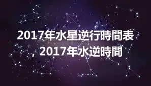 2017年水星逆行時間表，2017年水逆時間