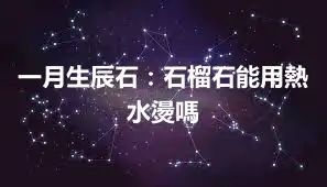 一月生辰石：石榴石能用熱水燙嗎
