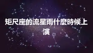 矩尺座的流星雨什麼時候上演