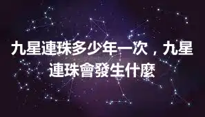 九星連珠多少年一次，九星連珠會發生什麼