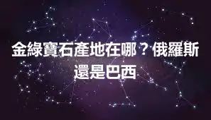 金綠寶石產地在哪？俄羅斯還是巴西