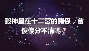 穀神星在十二宮的關係，會傻傻分不清嗎？