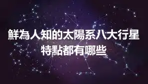 鮮為人知的太陽系八大行星特點都有哪些