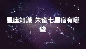 星座知識_朱雀七星宿有哪些