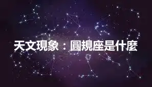 天文現象：圓規座是什麼
