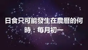 日食只可能發生在農曆的何時:每月初一