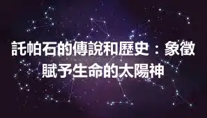 託帕石的傳說和歷史：象徵賦予生命的太陽神