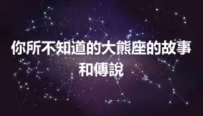 你所不知道的大熊座的故事和傳說