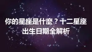 你的星座是什麼？十二星座出生日期全解析