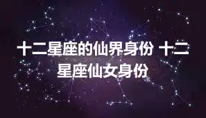 十二星座的仙界身份 十二星座仙女身份