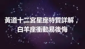 黃道十二宮星座特質詳解，白羊座衝動易後悔