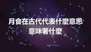 月食在古代代表什麼意思 意味著什麼