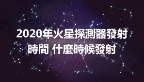 2020年火星探測器發射時間 什麼時候發射
