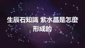 生辰石知識 紫水晶是怎麼形成的