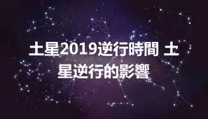 土星2019逆行時間 土星逆行的影響