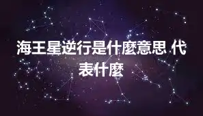 海王星逆行是什麼意思 代表什麼