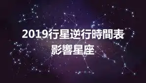 2019行星逆行時間表 影響星座