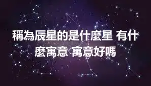 稱為辰星的是什麼星 有什麼寓意 寓意好嗎