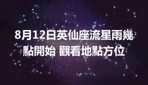 8月12日英仙座流星雨幾點開始 觀看地點方位