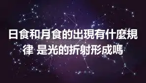 日食和月食的出現有什麼規律 是光的折射形成嗎