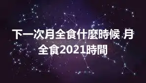 下一次月全食什麼時候 月全食2021時間