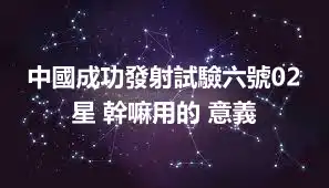 中國成功發射試驗六號02星 幹嘛用的 意義