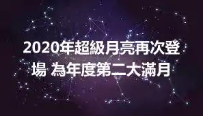 2020年超級月亮再次登場 為年度第二大滿月