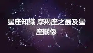 星座知識 摩羯座之最及星座關係