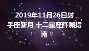 2019年11月26日射手座新月 十二星座許願指南