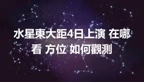 水星東大距4日上演 在哪看 方位 如何觀測
