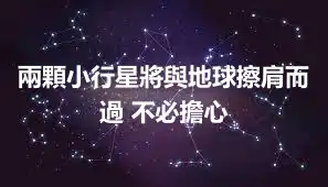 兩顆小行星將與地球擦肩而過 不必擔心