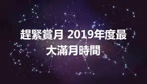 趕緊賞月 2019年度最大滿月時間