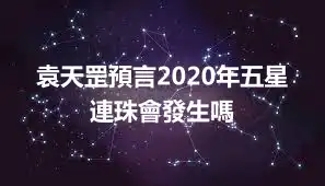 袁天罡預言2020年五星連珠會發生嗎