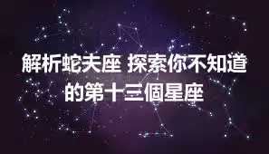 解析蛇夫座 探索你不知道的第十三個星座
