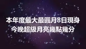 本年度最大最圓月8日現身 今晚超級月亮幾點幾分