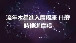 流年木星進入摩羯座 什麼時候進摩羯