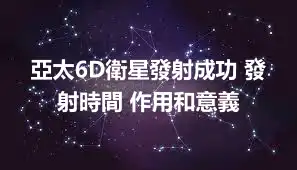 亞太6D衛星發射成功 發射時間 作用和意義