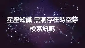 星座知識 黑洞存在時空穿梭系統嗎
