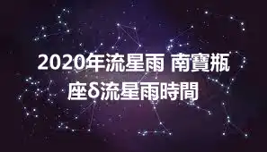 2020年流星雨 南寶瓶座δ流星雨時間