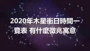 2020年木星衝日時間一覽表 有什麼徵兆寓意