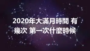 2020年大滿月時間 有幾次 第一次什麼時候