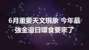 6月重要天文現象 今年最強金邊日環食要來了