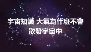 宇宙知識 大氣為什麼不會散發宇宙中