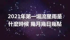 2021年第一場流星雨是什麼時候 幾月幾日幾點