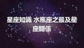 星座知識 水瓶座之最及星座關係
