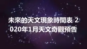 未來的天文現象時間表 2020年1月天文奇觀預告