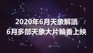2020年6月天象解讀 6月多部天象大片輪番上映